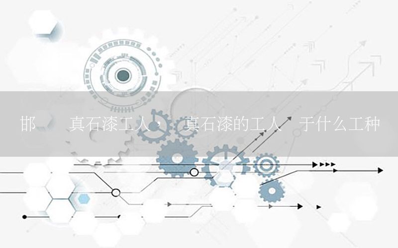 邯鄲噴真石漆工人，噴真石漆的工人屬于什么工種