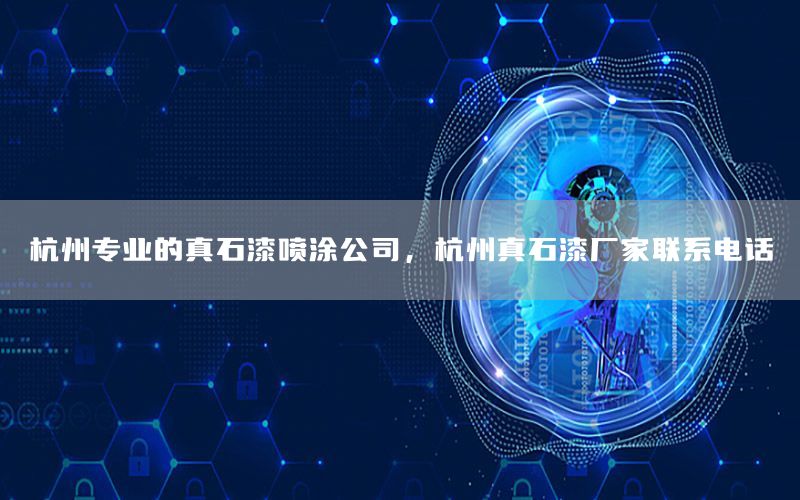杭州專業(yè)的真石漆噴涂公司，杭州真石漆廠家聯(lián)系電話