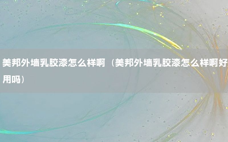 美邦外墻乳膠漆怎么樣?。腊钔鈮θ槟z漆怎么樣啊好用嗎）