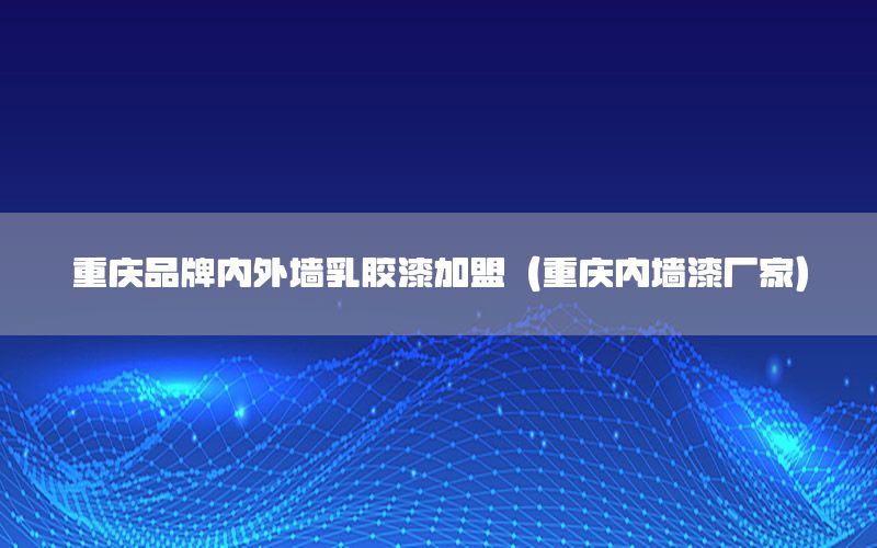重慶品牌內外墻乳膠漆加盟（重慶內墻漆廠家）