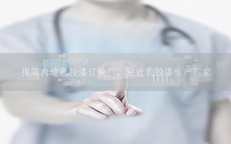 揭陽(yáng)內(nèi)墻乳膠漆訂做廠，附近乳膠漆生產(chǎn)廠家