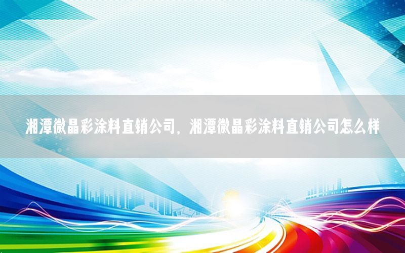 湘潭微晶彩涂料直銷公司，湘潭微晶彩涂料直銷公司怎么樣