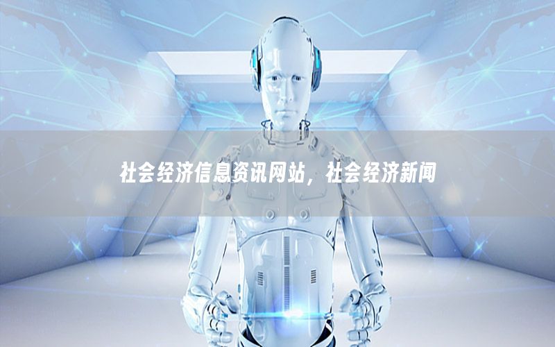 社會(huì)經(jīng)濟(jì)信息資訊網(wǎng)站，社會(huì)經(jīng)濟(jì)新聞