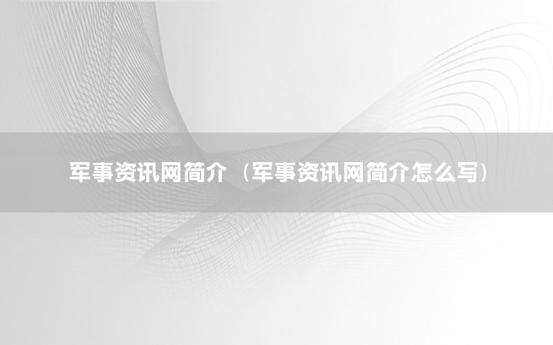軍事資訊網(wǎng)簡介（軍事資訊網(wǎng)簡介怎么寫）