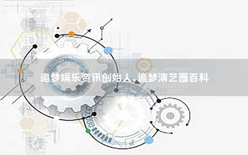 追夢娛樂資訊創(chuàng)始人，追夢演藝圈百科