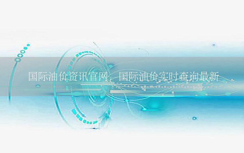 國(guó)際油價(jià)資訊官網(wǎng)，國(guó)際油價(jià)實(shí)時(shí)查詢最新