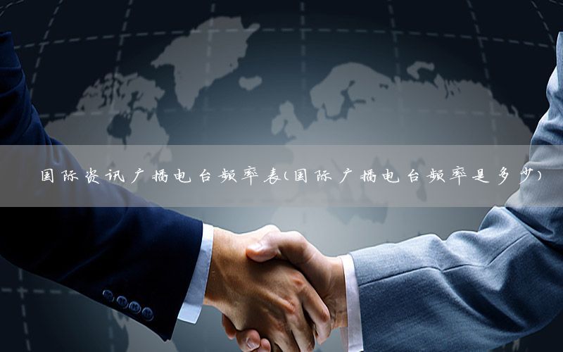 國際資訊廣播電臺(tái)頻率表（國際廣播電臺(tái)頻率是多少）