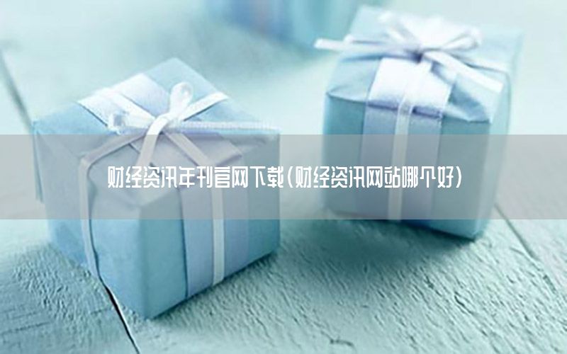 財經(jīng)資訊年刊官網(wǎng)下載（財經(jīng)資訊網(wǎng)站哪個好）