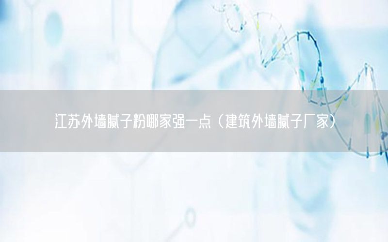 江蘇外墻膩子粉哪家強一點（建筑外墻膩子廠家）