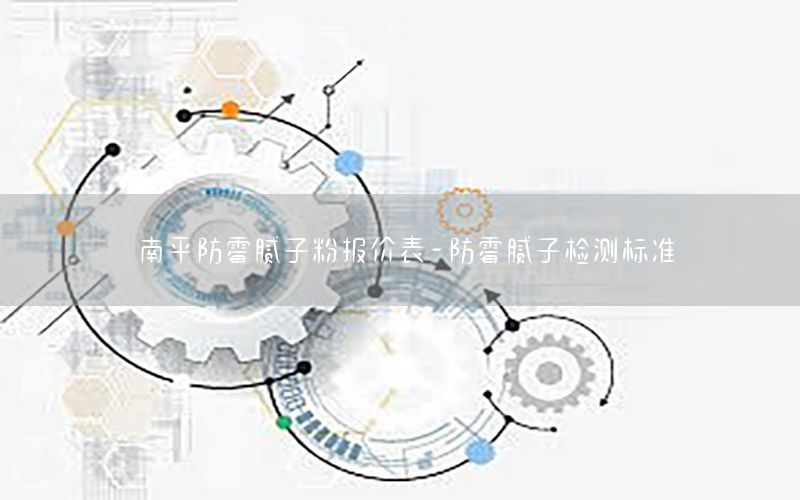 南平防霉膩子粉報價表-防霉膩子檢測標(biāo)準(zhǔn)