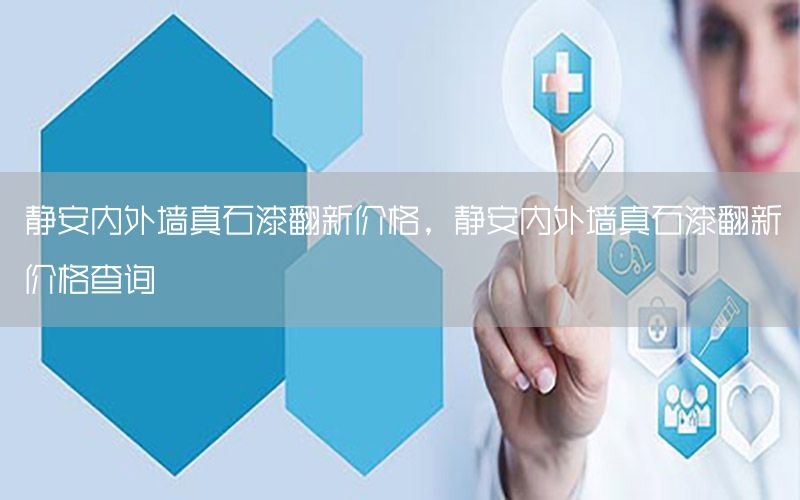 靜安內(nèi)外墻真石漆翻新價格，靜安內(nèi)外墻真石漆翻新價格查詢
