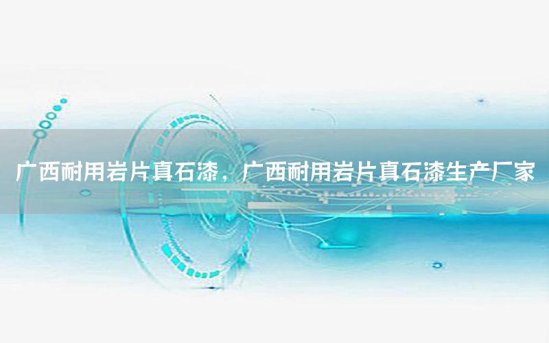 廣西耐用巖片真石漆，廣西耐用巖片真石漆生產(chǎn)廠家