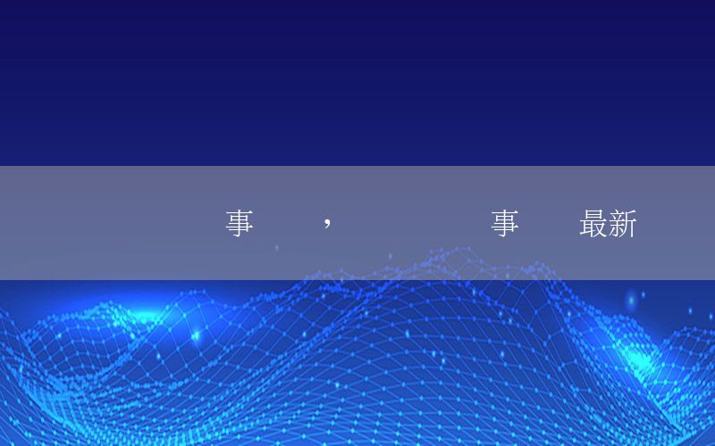熱點(diǎn)資訊軍事動(dòng)態(tài)，熱點(diǎn)資訊軍事動(dòng)態(tài)最新