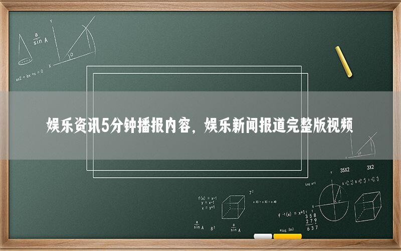 娛樂資訊5分鐘播報(bào)內(nèi)容，娛樂新聞報(bào)道完整版視頻