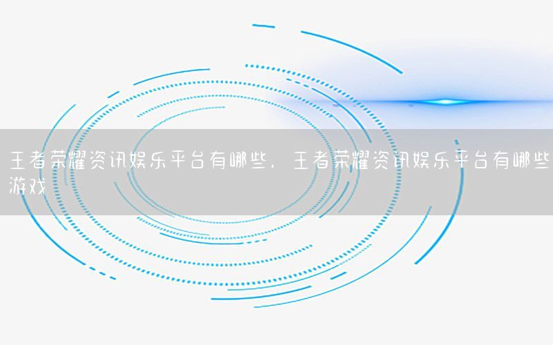 王者榮耀資訊娛樂平臺(tái)有哪些，王者榮耀資訊娛樂平臺(tái)有哪些游戲