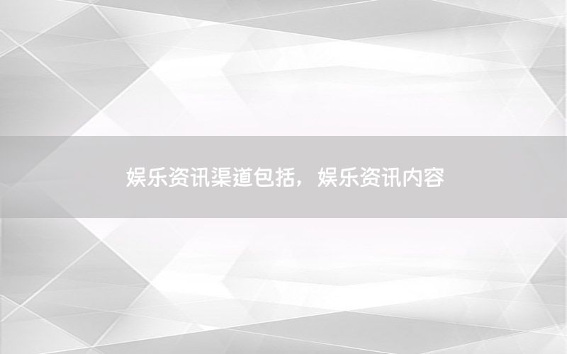 娛樂資訊渠道包括，娛樂資訊內(nèi)容