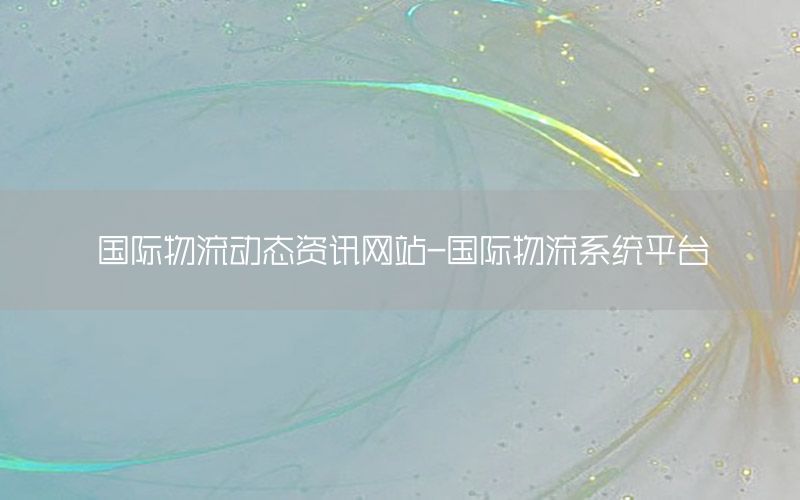 國(guó)際物流動(dòng)態(tài)資訊網(wǎng)站-國(guó)際物流系統(tǒng)平臺(tái)