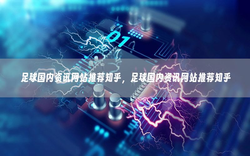 足球國內(nèi)資訊網(wǎng)站推薦知乎，足球國內(nèi)資訊網(wǎng)站推薦知乎