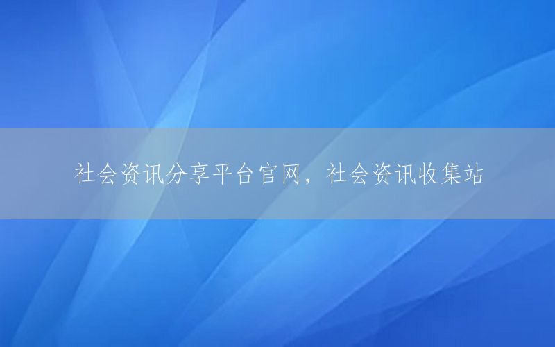 社會(huì)資訊分享平臺(tái)官網(wǎng)，社會(huì)資訊收集站