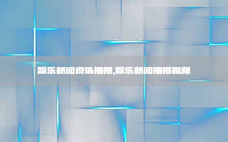 娛樂新聞資訊播報(bào)，娛樂新聞播報(bào)視頻