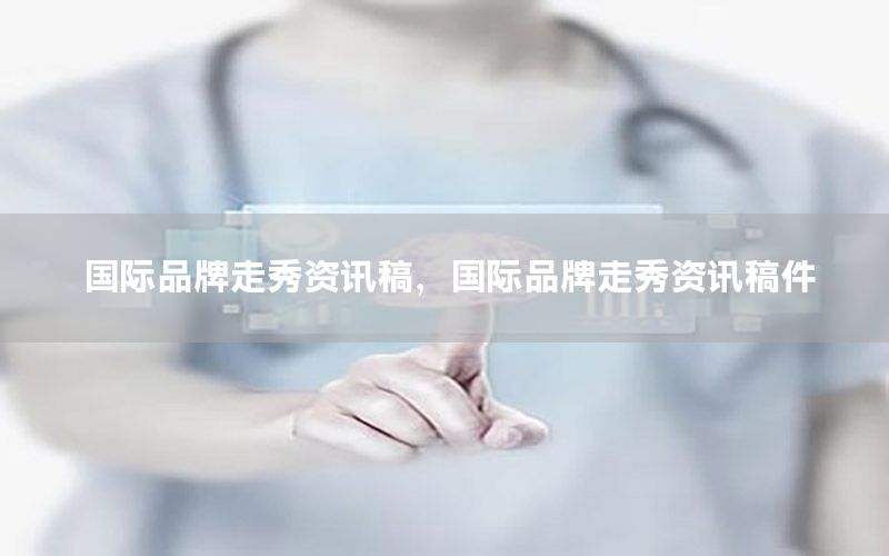 國際品牌走秀資訊稿，國際品牌走秀資訊稿件