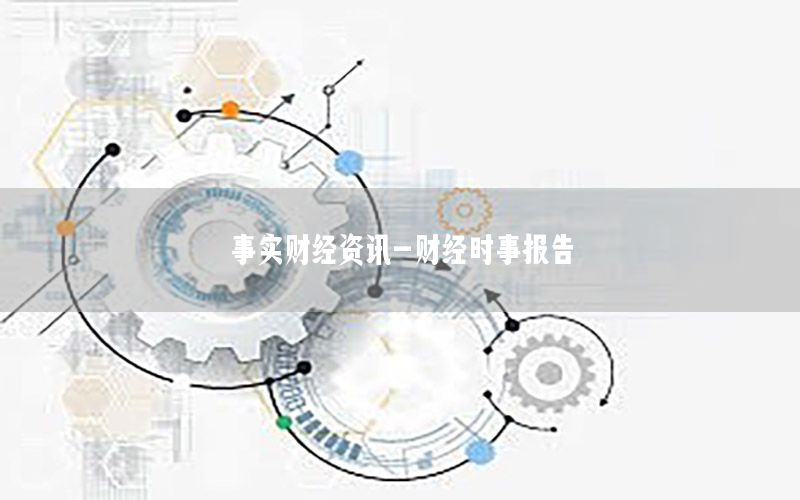 事實(shí)財(cái)經(jīng)資訊-財(cái)經(jīng)時(shí)事報(bào)告