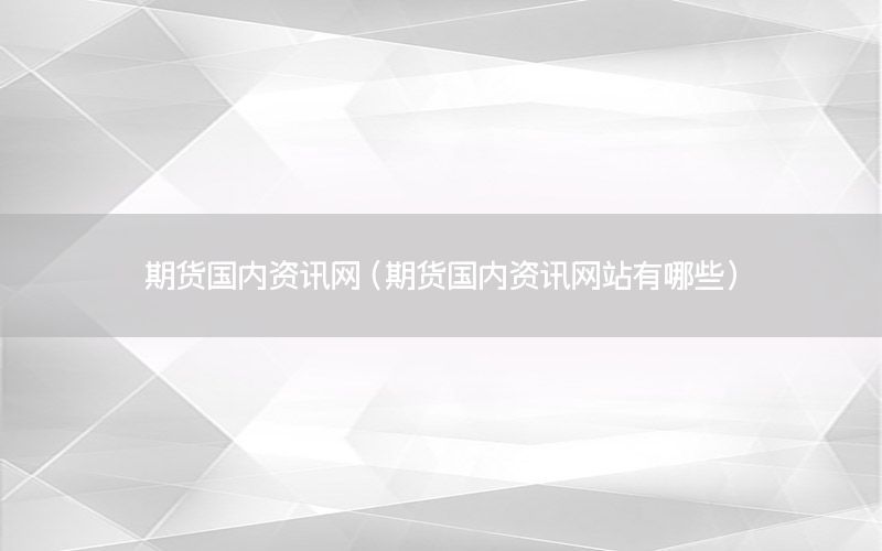 期貨國(guó)內(nèi)資訊網(wǎng)（期貨國(guó)內(nèi)資訊網(wǎng)站有哪些）