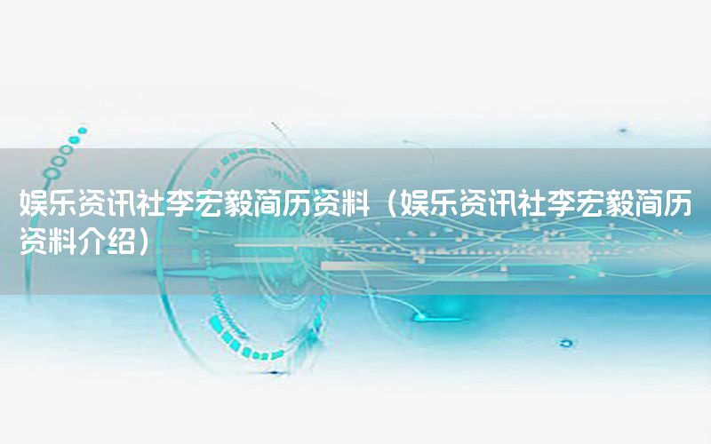 娛樂(lè)資訊社李宏毅簡(jiǎn)歷資料（娛樂(lè)資訊社李宏毅簡(jiǎn)歷資料介紹）