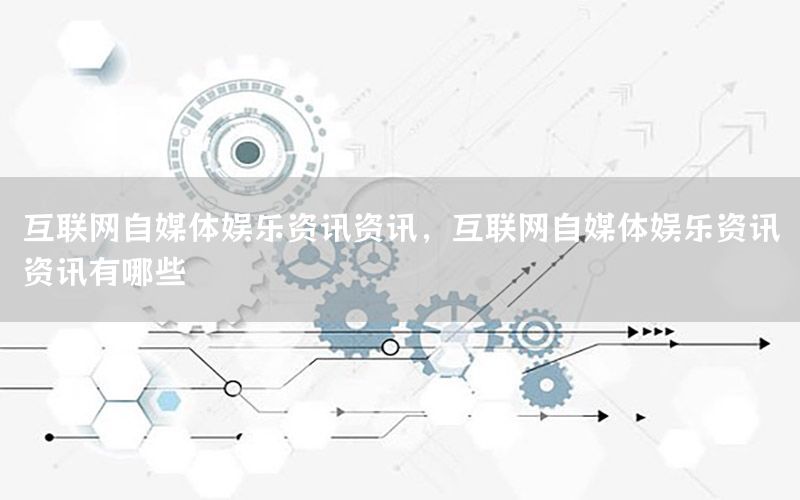 互聯(lián)網(wǎng)自媒體娛樂(lè)資訊資訊，互聯(lián)網(wǎng)自媒體娛樂(lè)資訊資訊有哪些