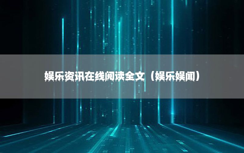 娛樂(lè)資訊在線閱讀全文（娛樂(lè)娛聞）