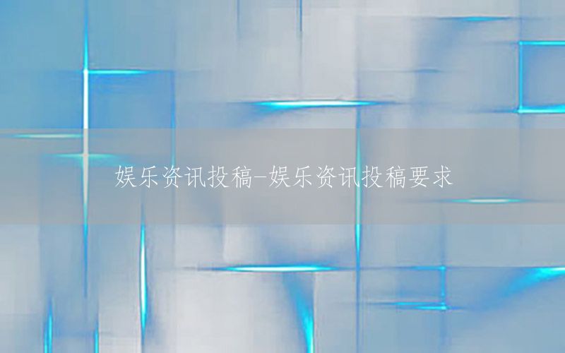 娛樂(lè)資訊投稿-娛樂(lè)資訊投稿要求