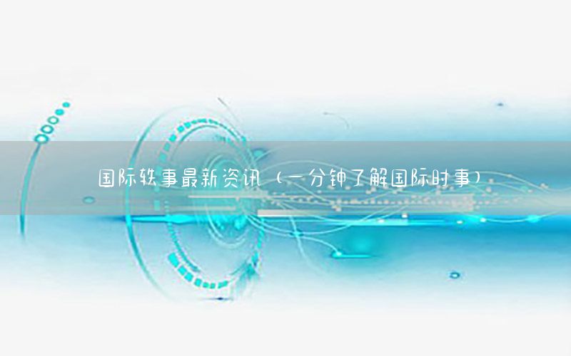 國(guó)際軼事最新資訊（一分鐘了解國(guó)際時(shí)事）