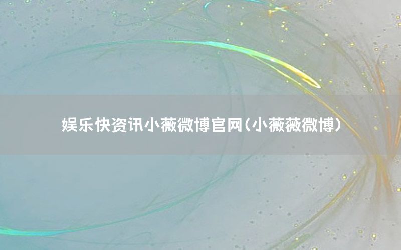 娛樂快資訊小薇微博官網(wǎng)（小薇薇微博）