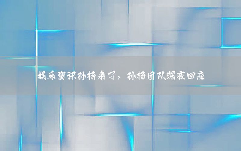 娛樂資訊孫楊來了，孫楊團隊深夜回應(yīng)