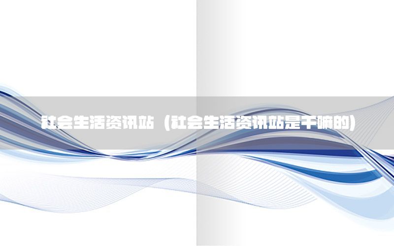 社會生活資訊站（社會生活資訊站是干嘛的）