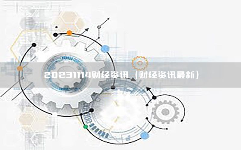 20231114財(cái)經(jīng)資訊（財(cái)經(jīng)資訊最新）