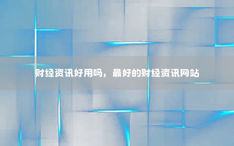 財(cái)經(jīng)資訊好用嗎，最好的財(cái)經(jīng)資訊網(wǎng)站