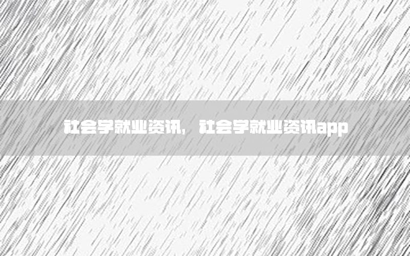 社會學就業(yè)資訊，社會學就業(yè)資訊app
