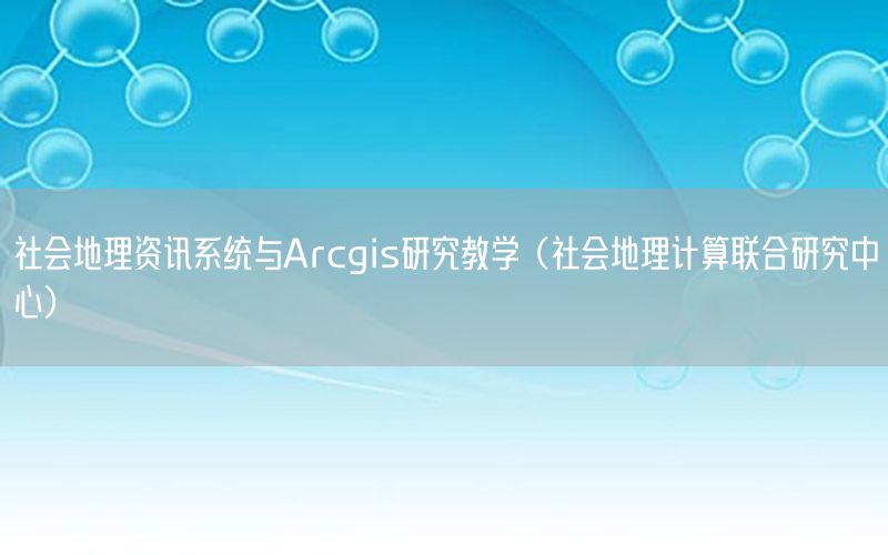 社會地理資訊系統(tǒng)與Arcgis研究教學（社會地理計算聯(lián)合研究中心）