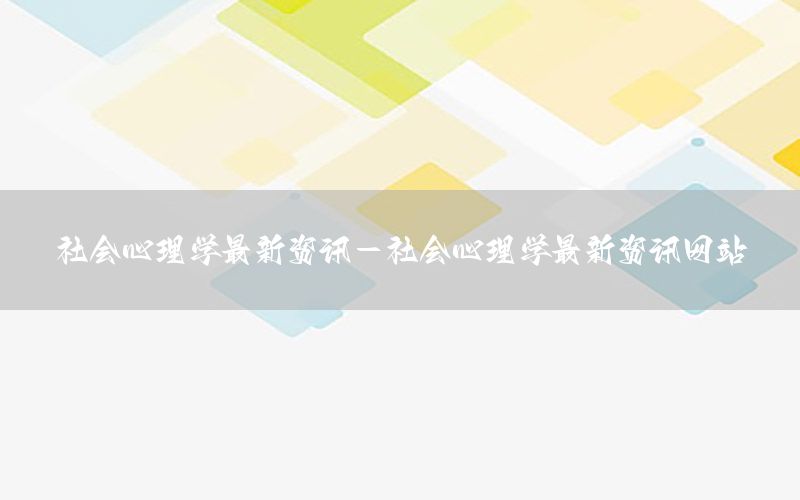 社會心理學最新資訊-社會心理學最新資訊網站