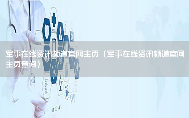 軍事在線資訊頻道官網(wǎng)主頁(yè)（軍事在線資訊頻道官網(wǎng)主頁(yè)查詢）