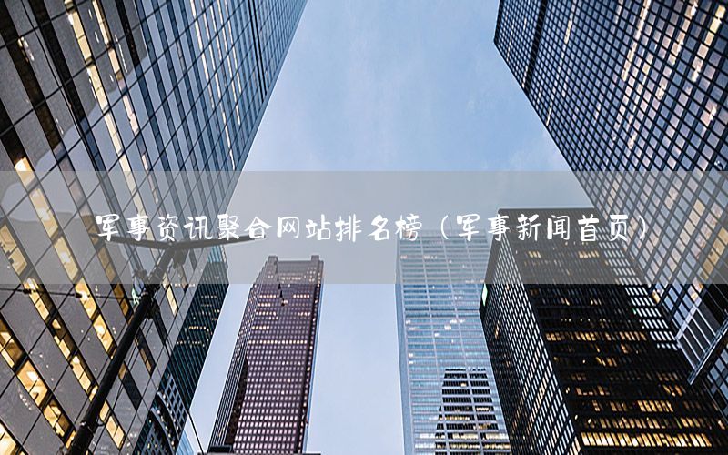 軍事資訊聚合網(wǎng)站排名榜（軍事新聞首頁(yè)）