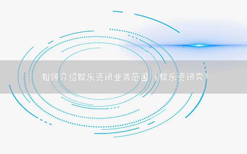 如何介紹娛樂(lè)資訊業(yè)務(wù)范圍（娛樂(lè)資訊類）