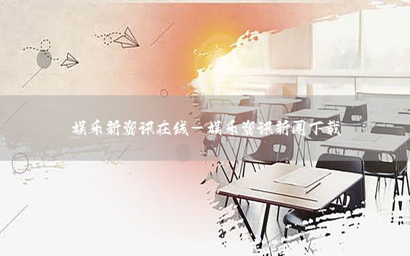 娛樂新資訊在線-娛樂資訊新聞下載