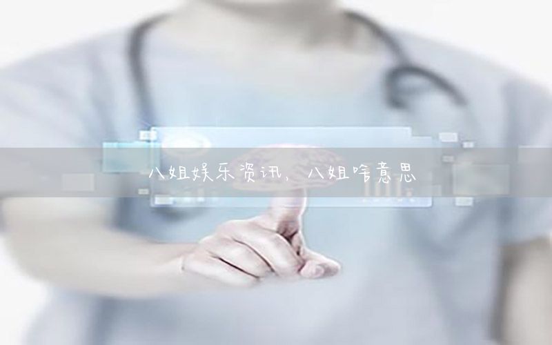 八姐娛樂資訊，八姐啥意思