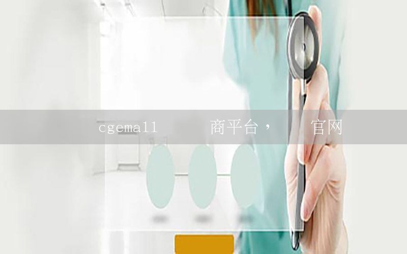 資訊cgemall國(guó)際電商平臺(tái)，資訊官網(wǎng)
