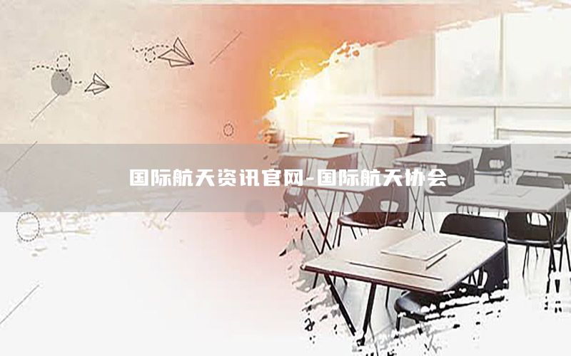 國(guó)際航天資訊官網(wǎng)-國(guó)際航天協(xié)會(huì)