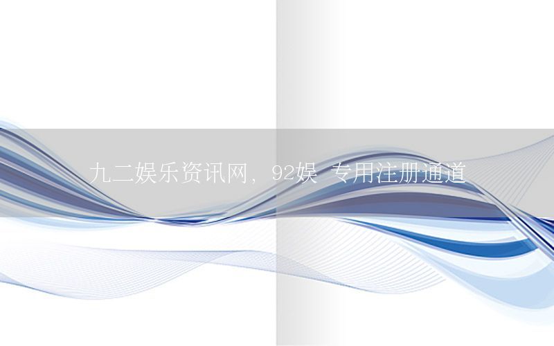 九二娛樂資訊網(wǎng)，92娛 專用注冊通道