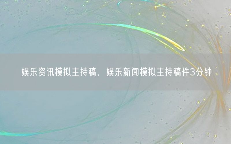 娛樂資訊模擬主持稿，娛樂新聞模擬主持稿件3分鐘