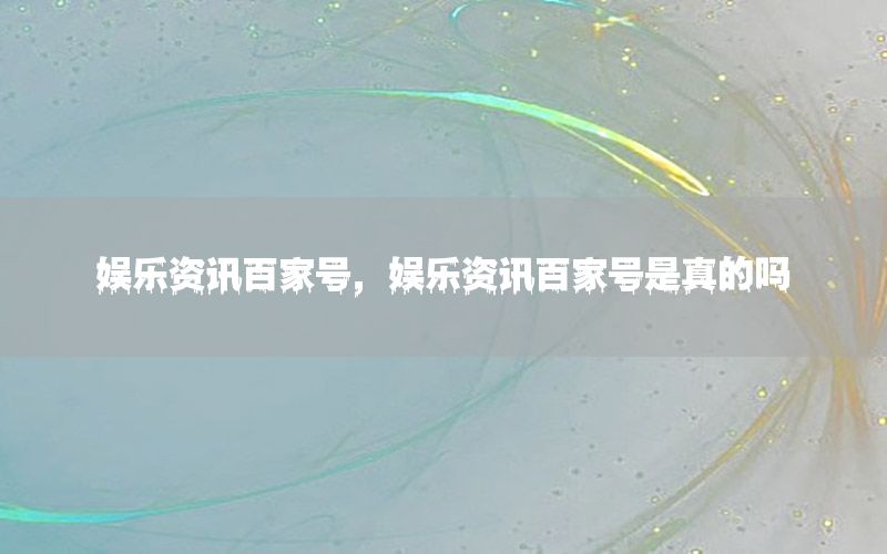 娛樂資訊百家號，娛樂資訊百家號是真的嗎